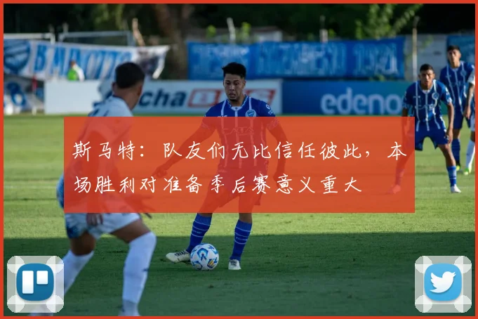 斯马特：队友们无比信任彼此，本场胜利对准备季后赛意义重大