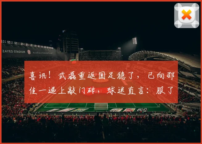 喜讯！武磊重返国足稳了，已向邵佳一递上敲门砖，球迷直言：服了_1